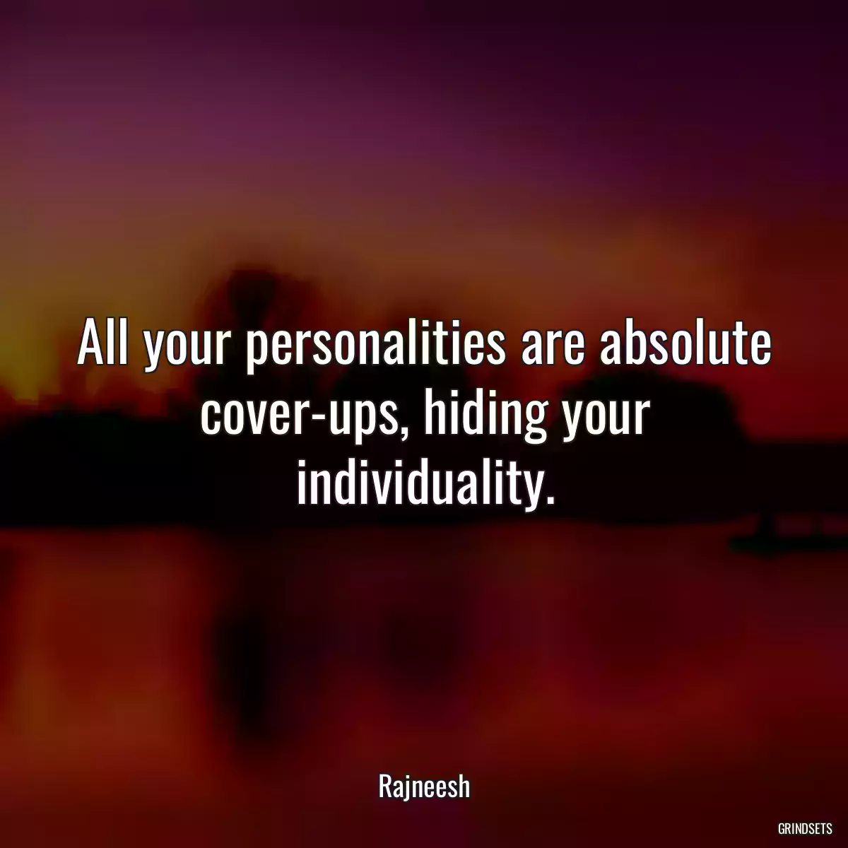 All your personalities are absolute cover-ups, hiding your individuality.