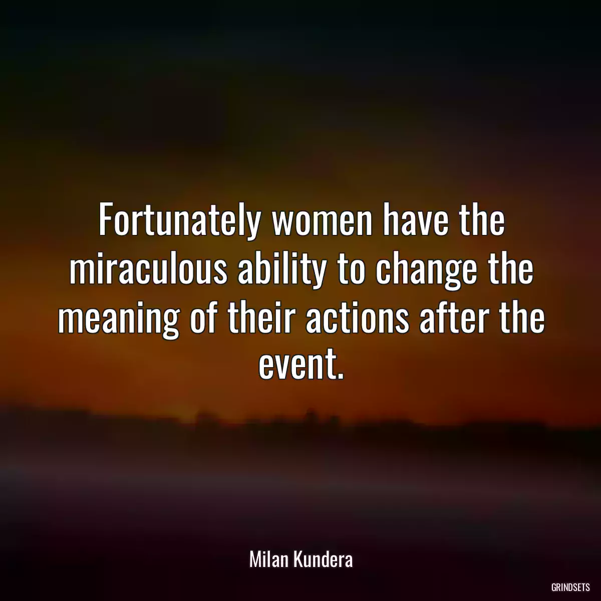 Fortunately women have the miraculous ability to change the meaning of their actions after the event.