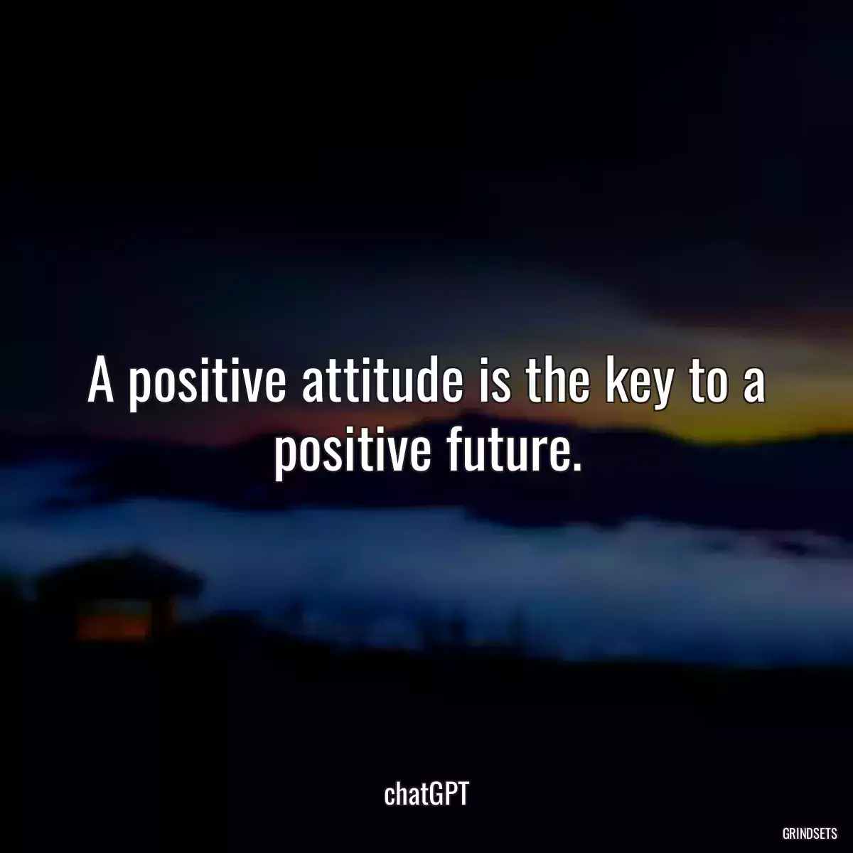 A positive attitude is the key to a positive future.