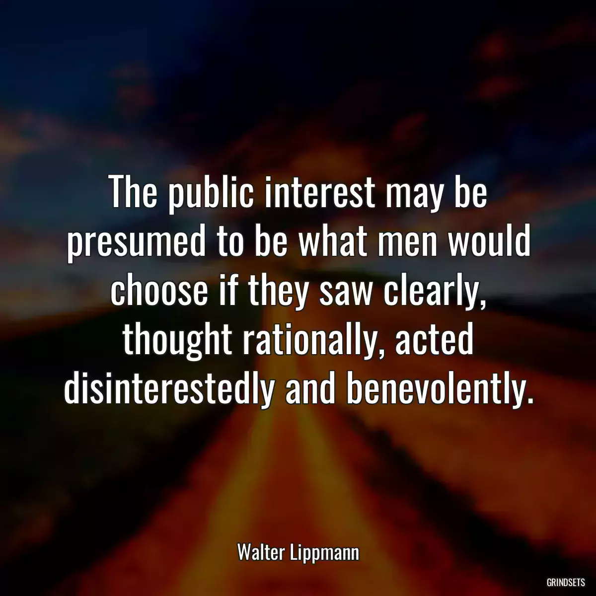 The public interest may be presumed to be what men would choose if they saw clearly, thought rationally, acted disinterestedly and benevolently.