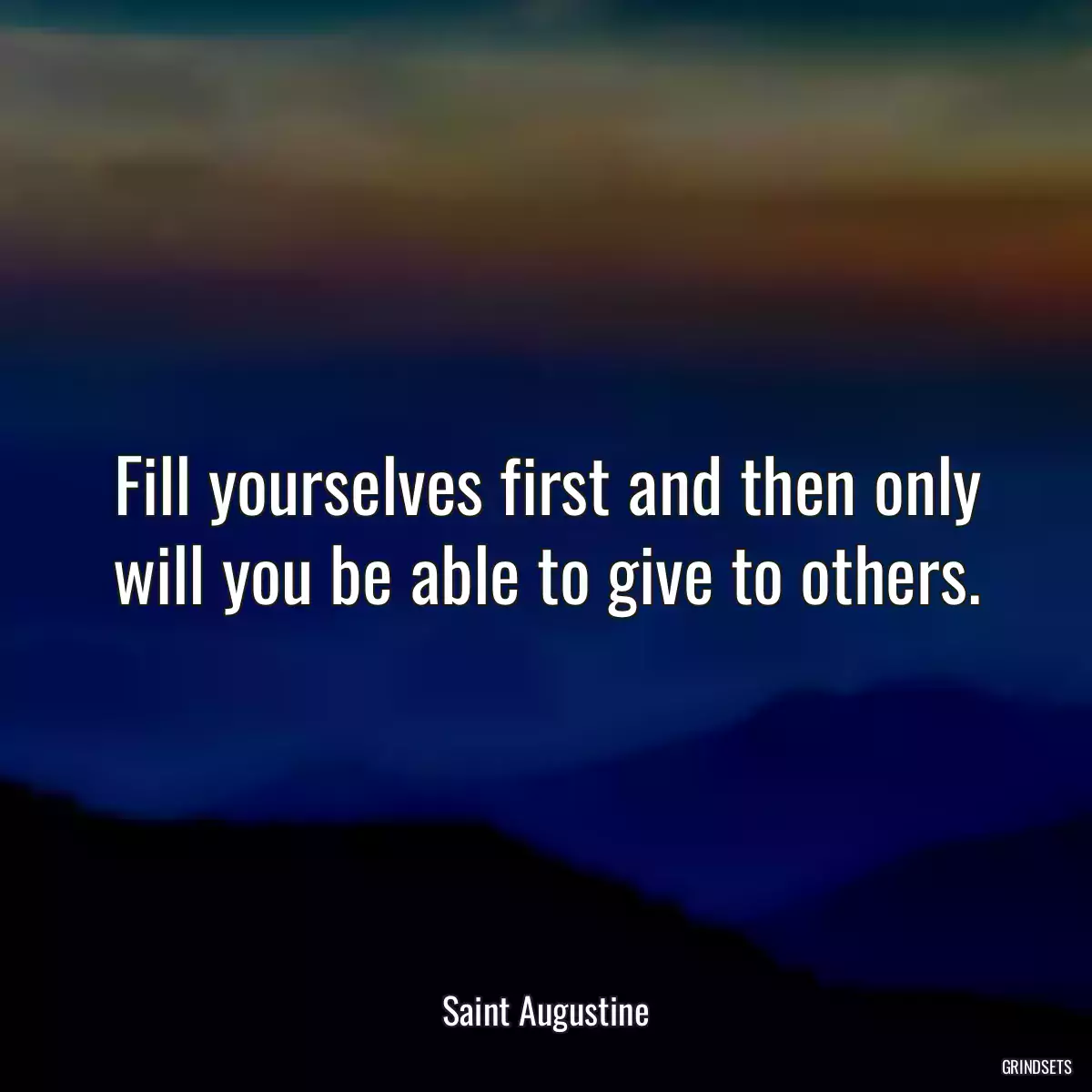 Fill yourselves first and then only will you be able to give to others.