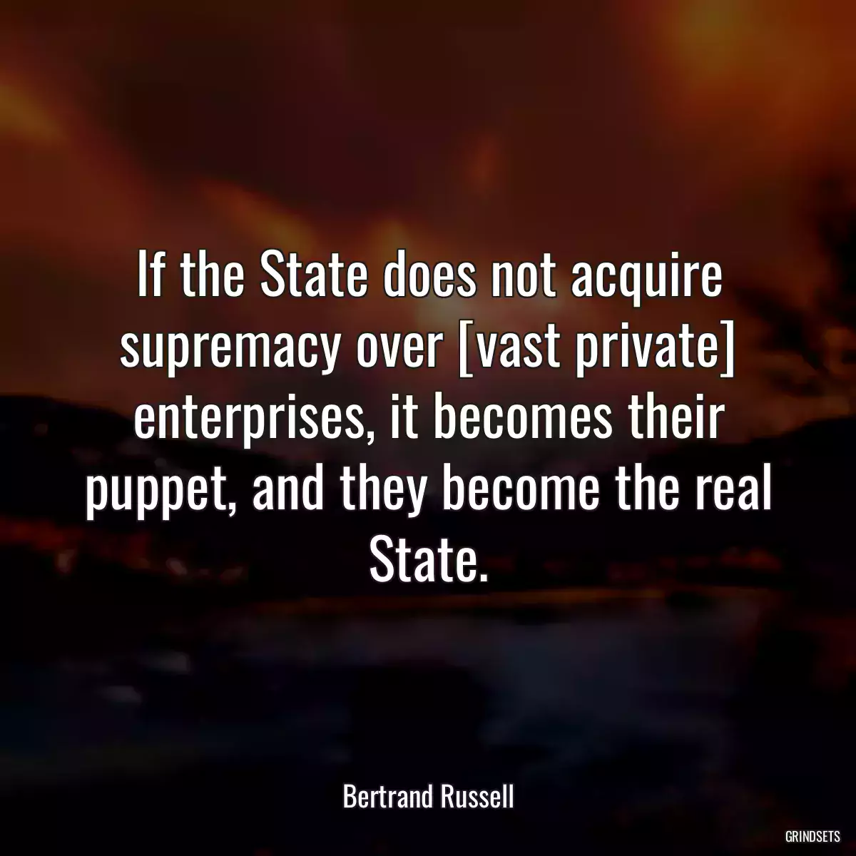 If the State does not acquire supremacy over [vast private] enterprises, it becomes their puppet, and they become the real State.