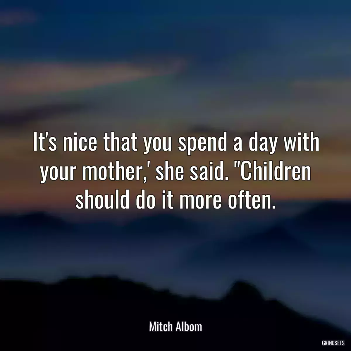 It\'s nice that you spend a day with your mother,\' she said. \