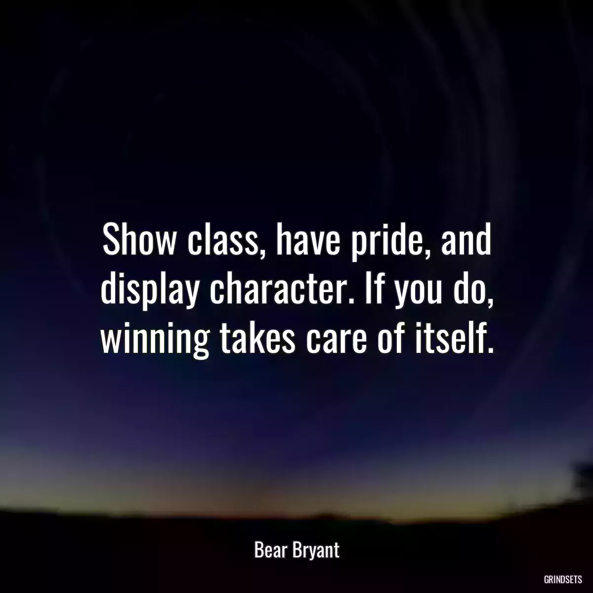 Show class, have pride, and display character. If you do, winning takes care of itself.