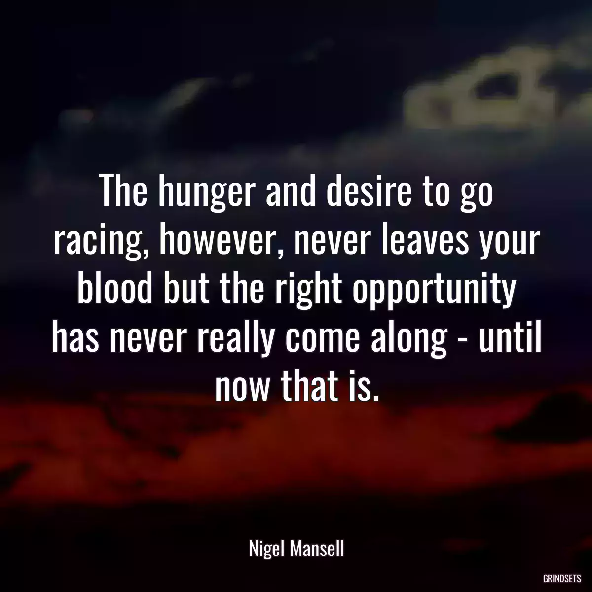 The hunger and desire to go racing, however, never leaves your blood but the right opportunity has never really come along - until now that is.