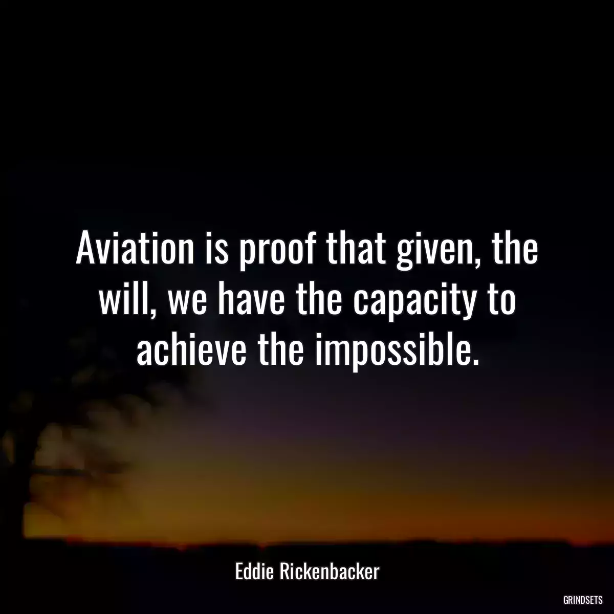 Aviation is proof that given, the will, we have the capacity to achieve the impossible.