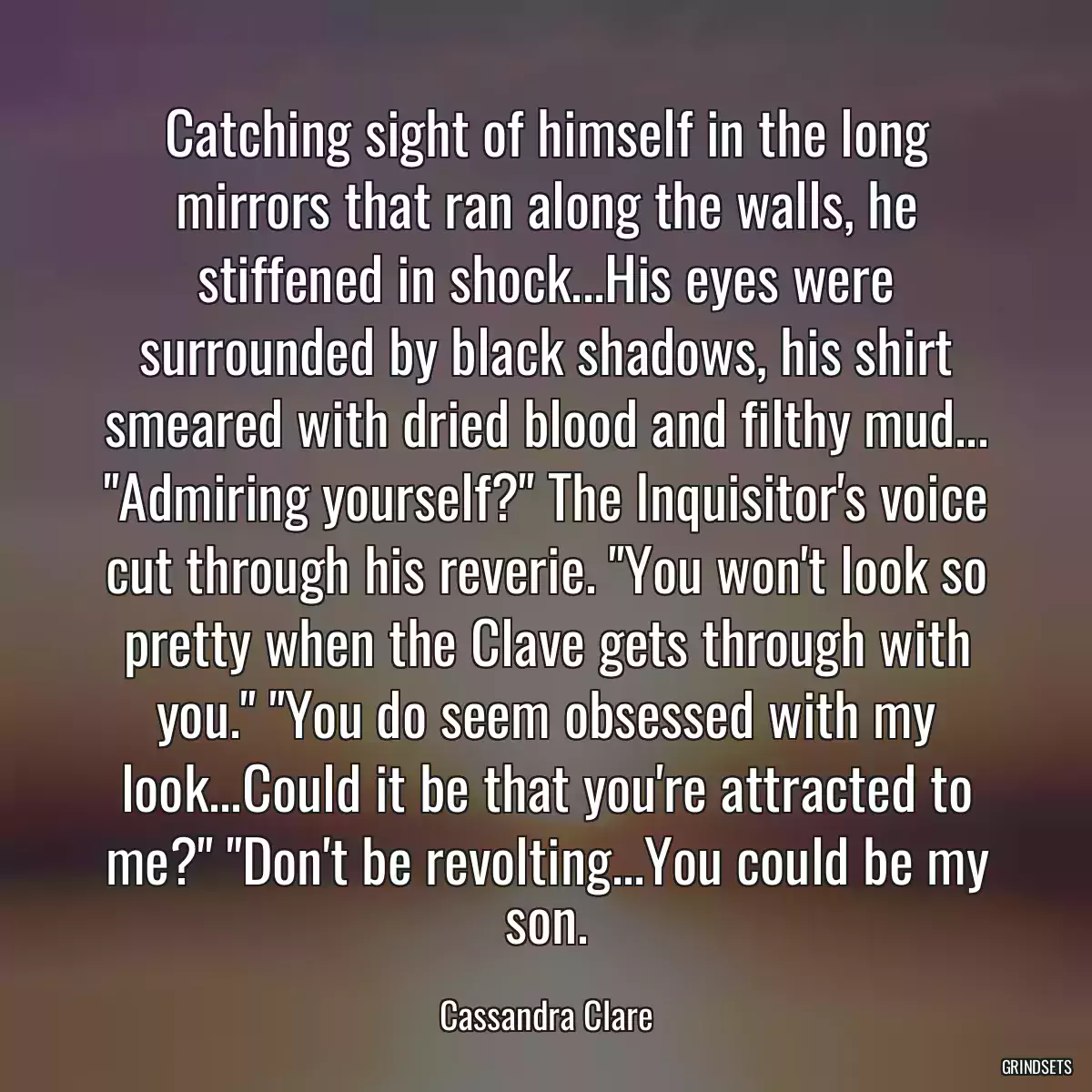 Catching sight of himself in the long mirrors that ran along the walls, he stiffened in shock...His eyes were surrounded by black shadows, his shirt smeared with dried blood and filthy mud... \