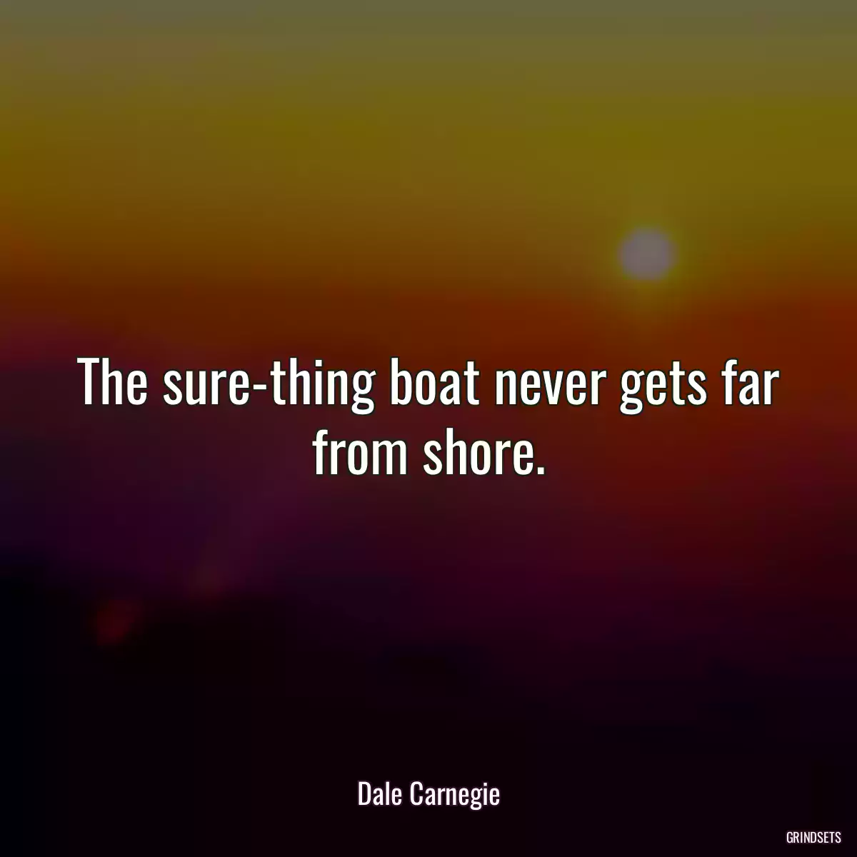 The sure-thing boat never gets far from shore.