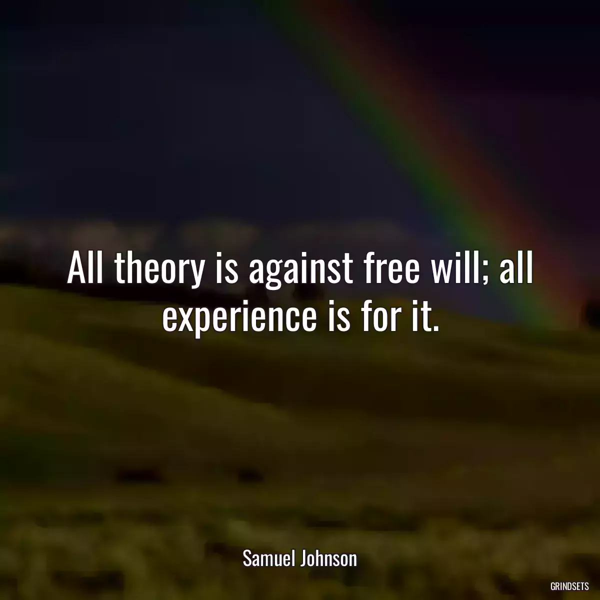 All theory is against free will; all experience is for it.