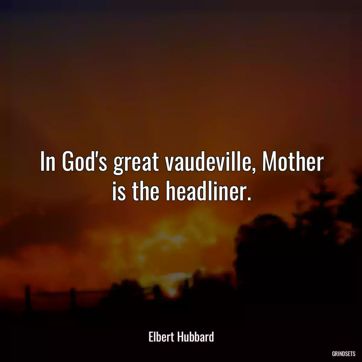 In God\'s great vaudeville, Mother is the headliner.