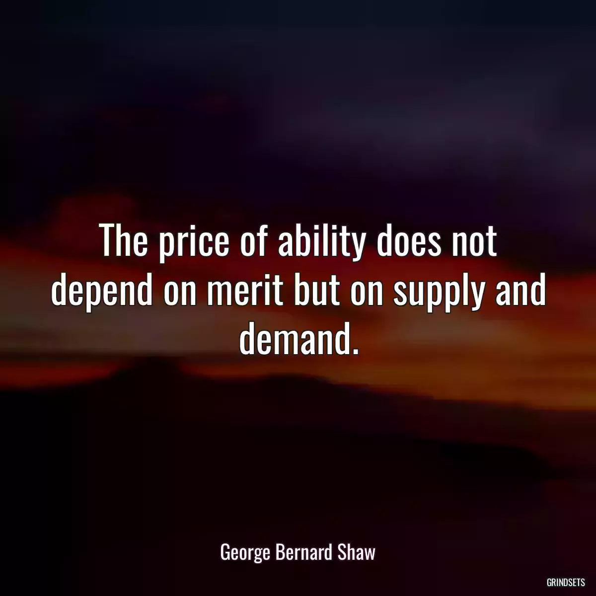 The price of ability does not depend on merit but on supply and demand.