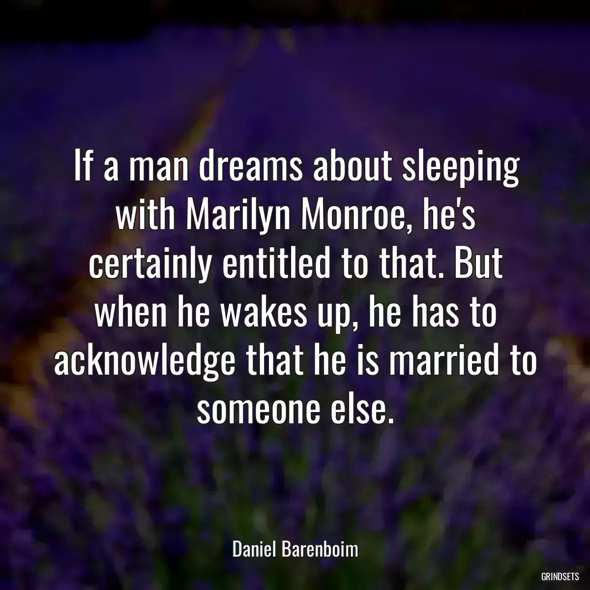 If a man dreams about sleeping with Marilyn Monroe, he\'s certainly entitled to that. But when he wakes up, he has to acknowledge that he is married to someone else.