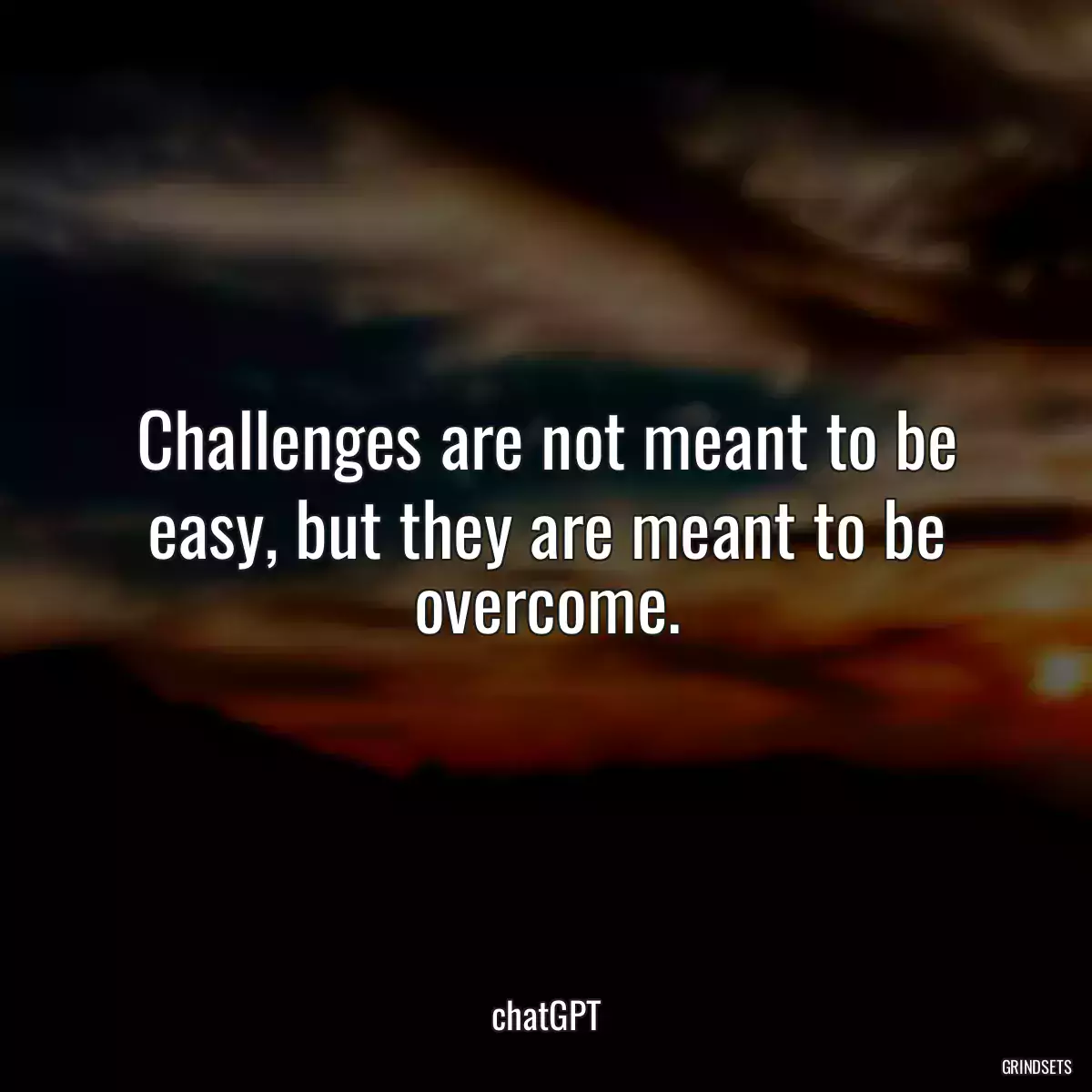 Challenges are not meant to be easy, but they are meant to be overcome.