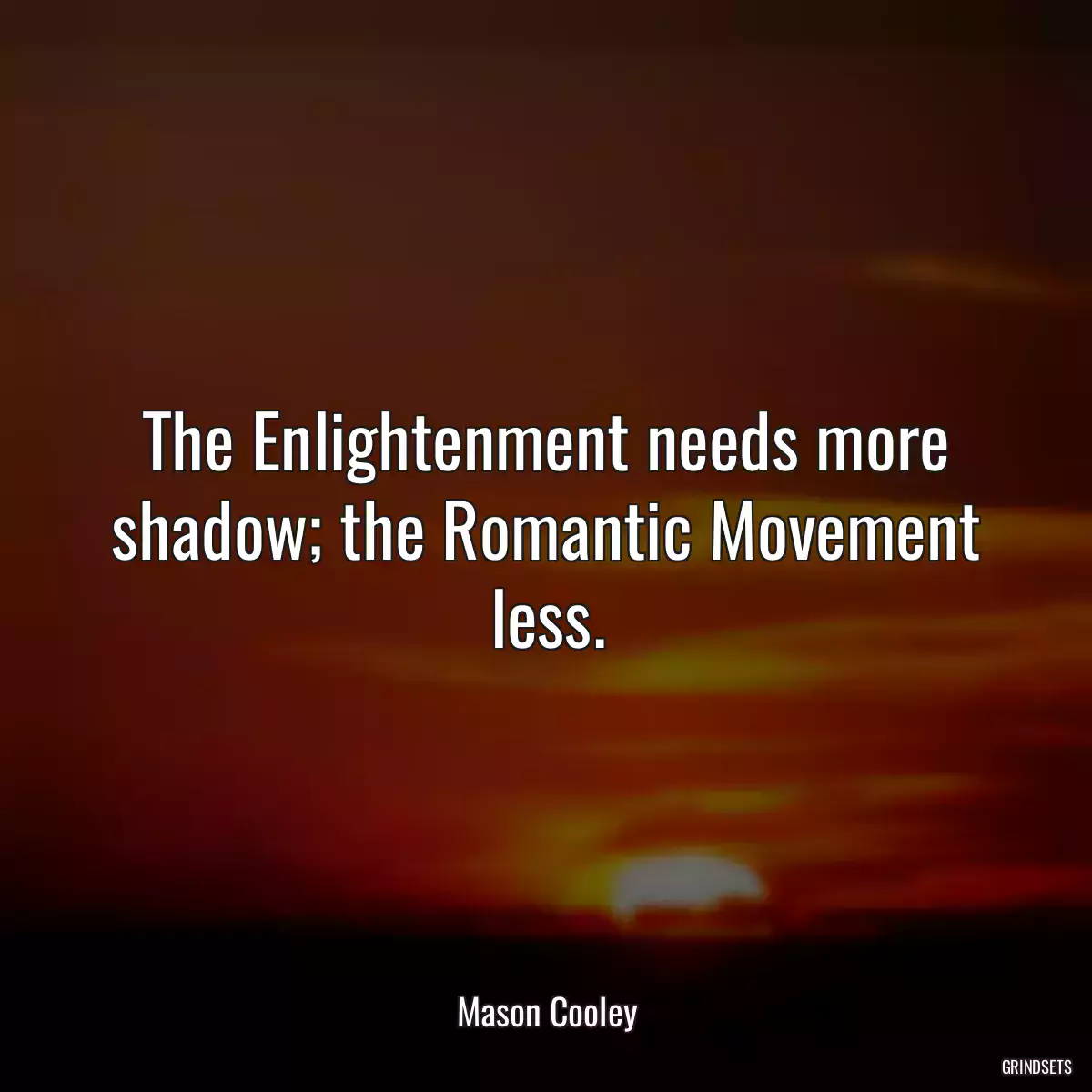 The Enlightenment needs more shadow; the Romantic Movement less.