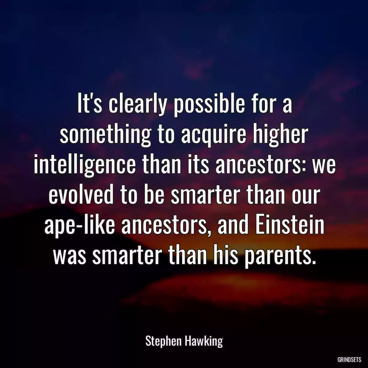 It\'s clearly possible for a something to acquire higher intelligence than its ancestors: we evolved to be smarter than our ape-like ancestors, and Einstein was smarter than his parents.