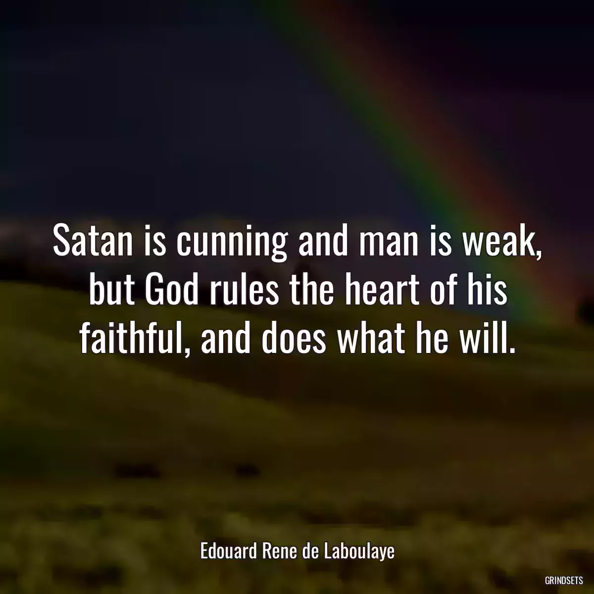 Satan is cunning and man is weak, but God rules the heart of his faithful, and does what he will.