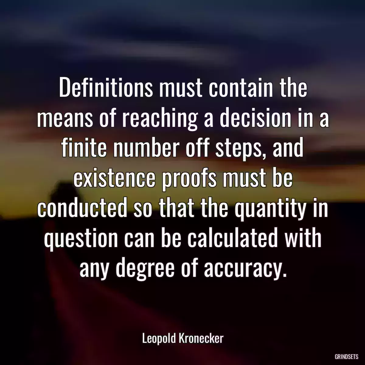 Definitions must contain the means of reaching a decision in a finite number off steps, and existence proofs must be conducted so that the quantity in question can be calculated with any degree of accuracy.