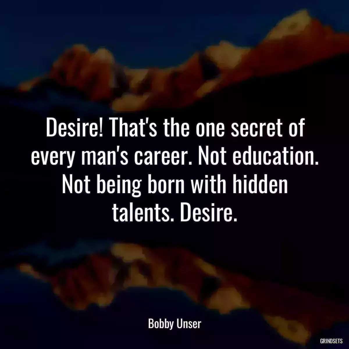 Desire! That\'s the one secret of every man\'s career. Not education. Not being born with hidden talents. Desire.