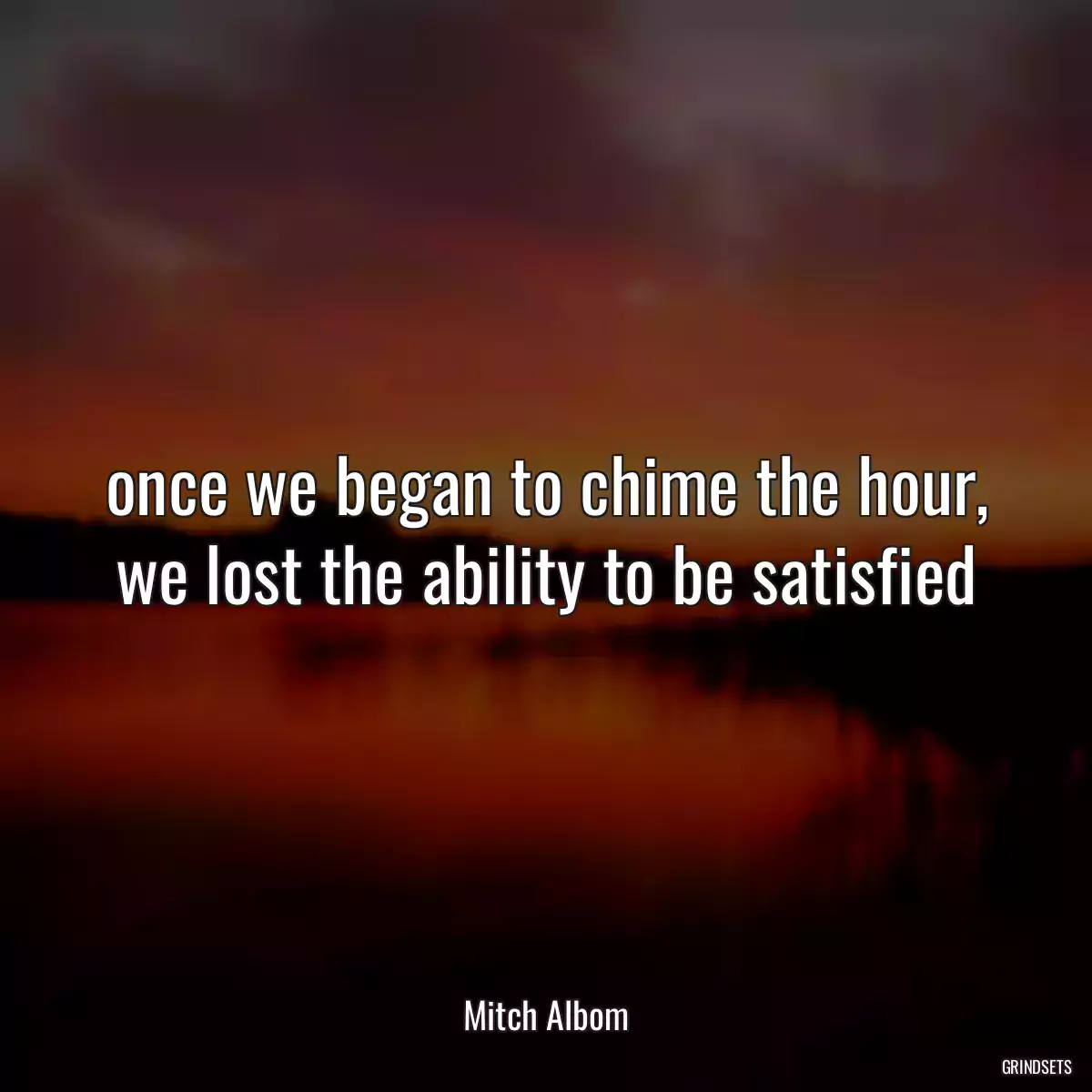 once we began to chime the hour, we lost the ability to be satisfied