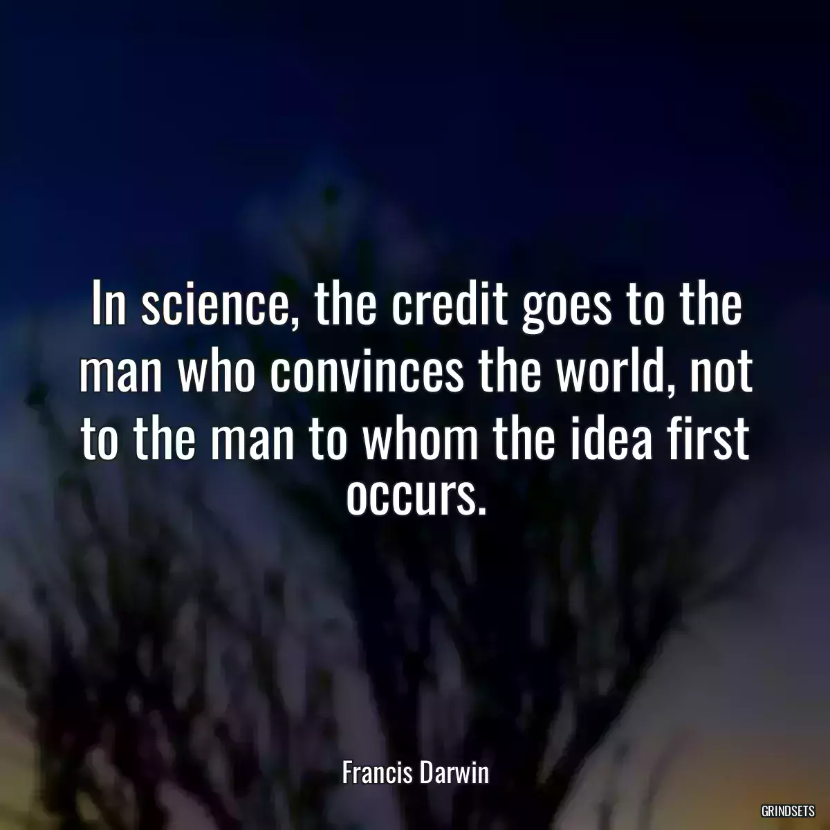 In science, the credit goes to the man who convinces the world, not to the man to whom the idea first occurs.