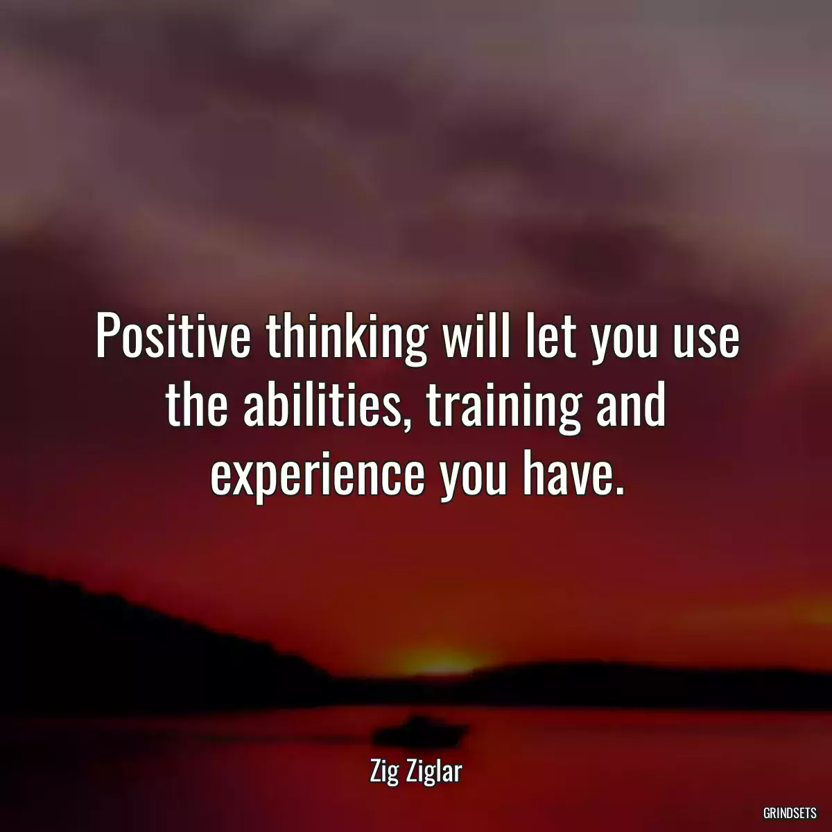 Positive thinking will let you use the abilities, training and experience you have.