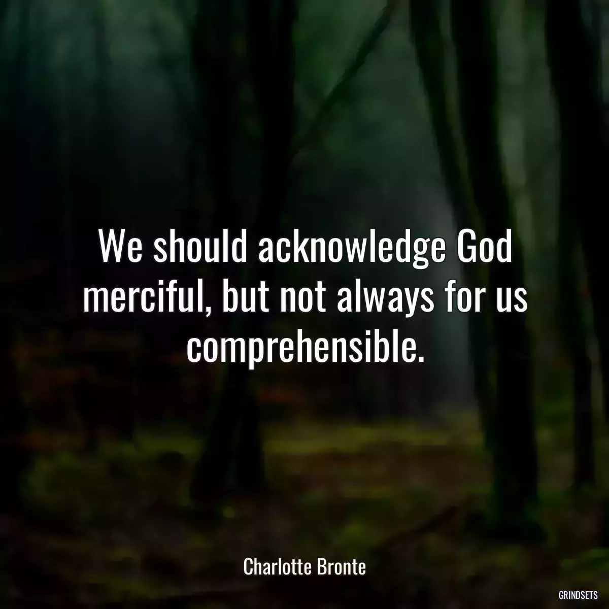 We should acknowledge God merciful, but not always for us comprehensible.