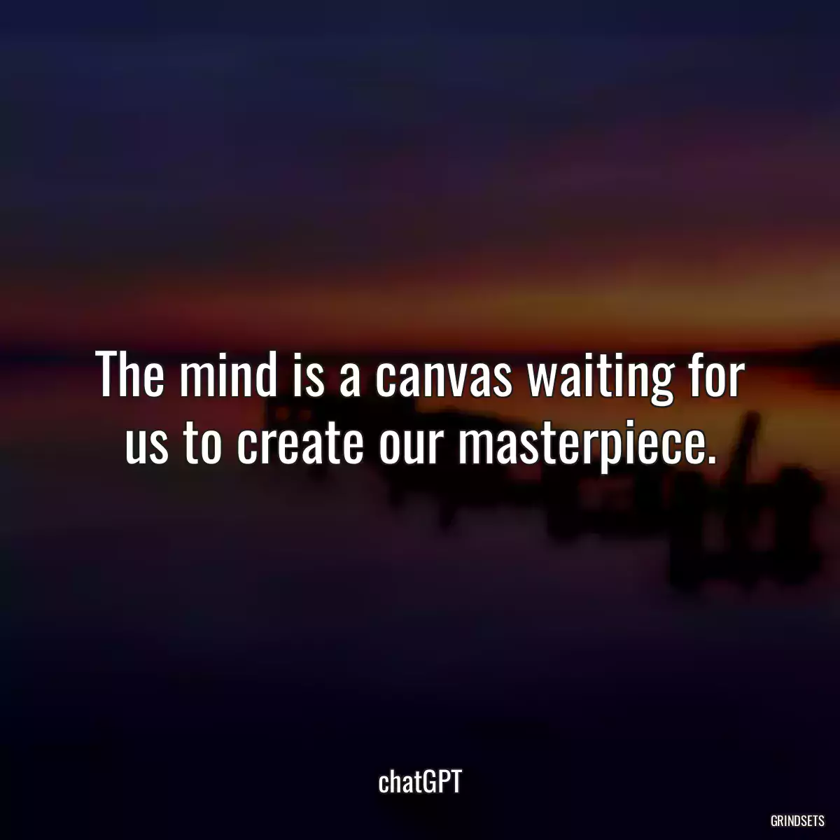 The mind is a canvas waiting for us to create our masterpiece.