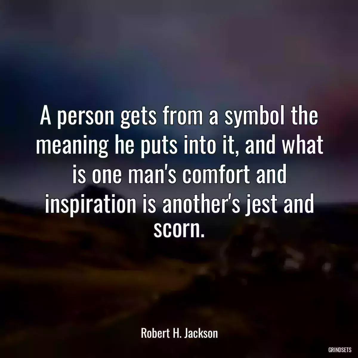 A person gets from a symbol the meaning he puts into it, and what is one man\'s comfort and inspiration is another\'s jest and scorn.