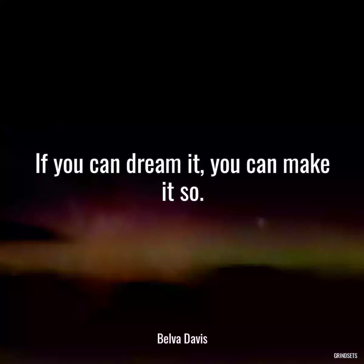 If you can dream it, you can make it so.