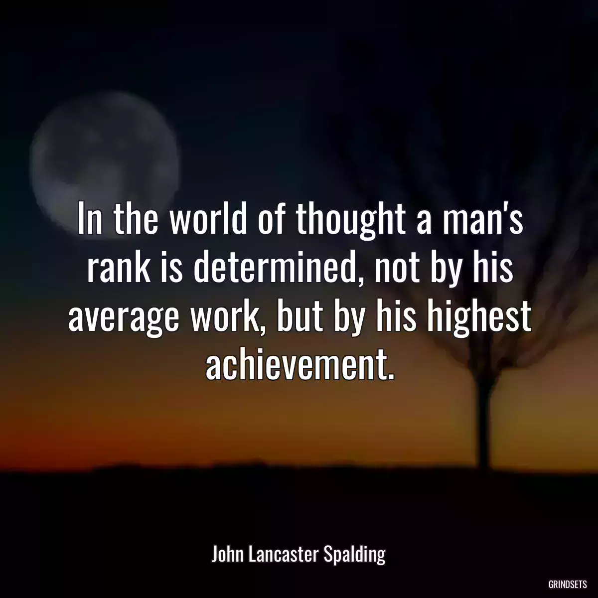 In the world of thought a man\'s rank is determined, not by his average work, but by his highest achievement.