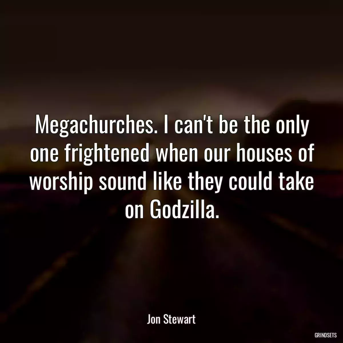 Megachurches. I can\'t be the only one frightened when our houses of worship sound like they could take on Godzilla.