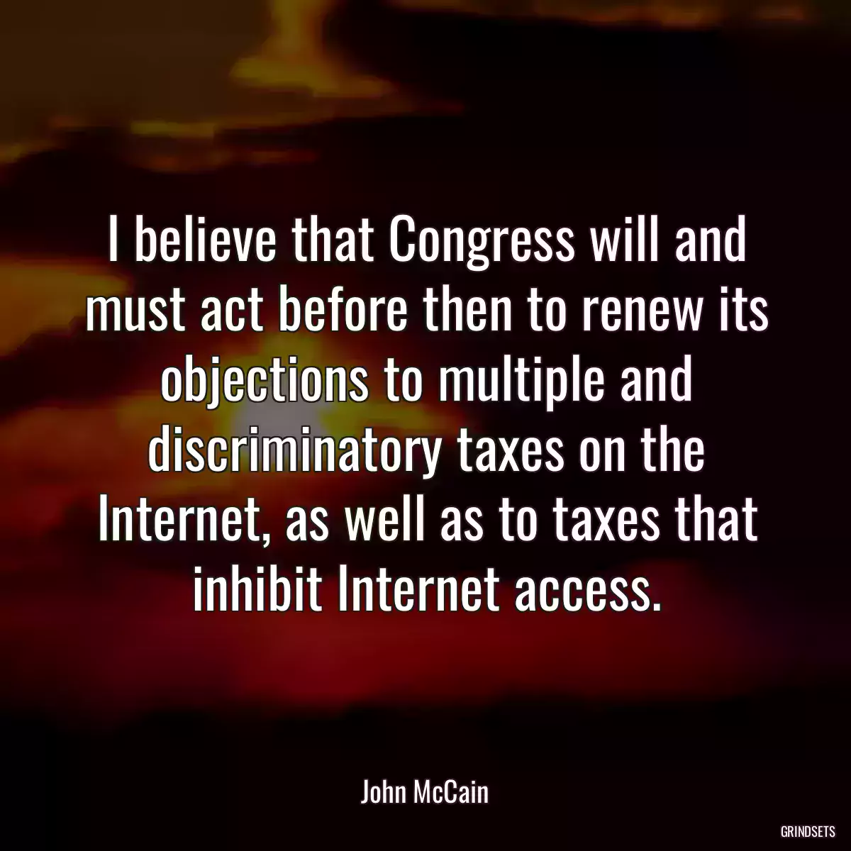 I believe that Congress will and must act before then to renew its objections to multiple and discriminatory taxes on the Internet, as well as to taxes that inhibit Internet access.