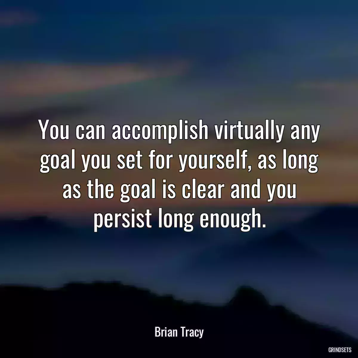 You can accomplish virtually any goal you set for yourself, as long as the goal is clear and you persist long enough.