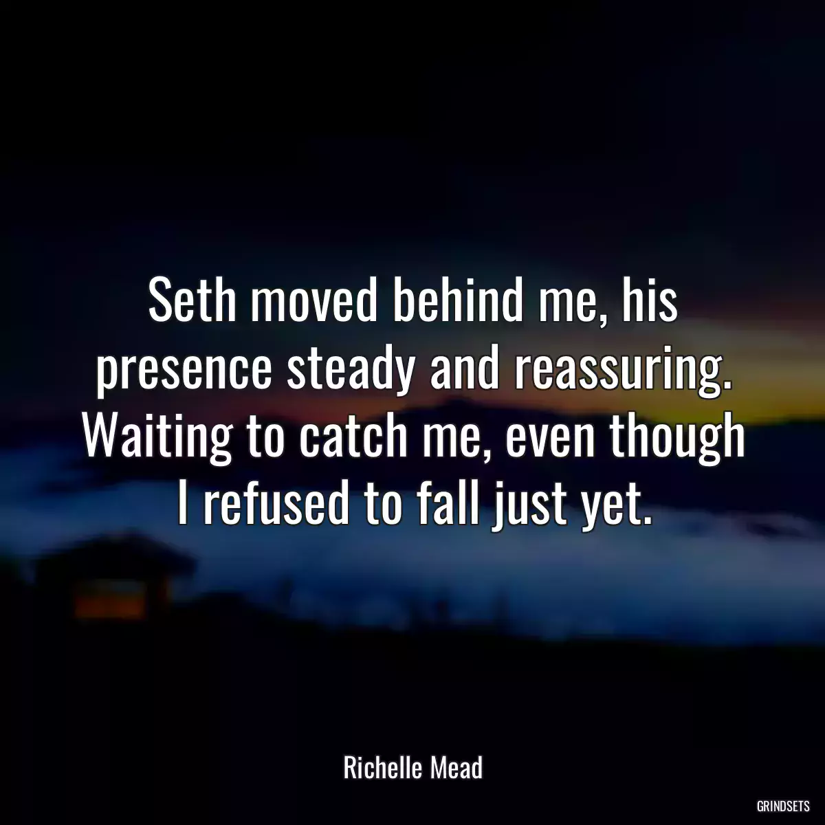 Seth moved behind me, his presence steady and reassuring. Waiting to catch me, even though I refused to fall just yet.