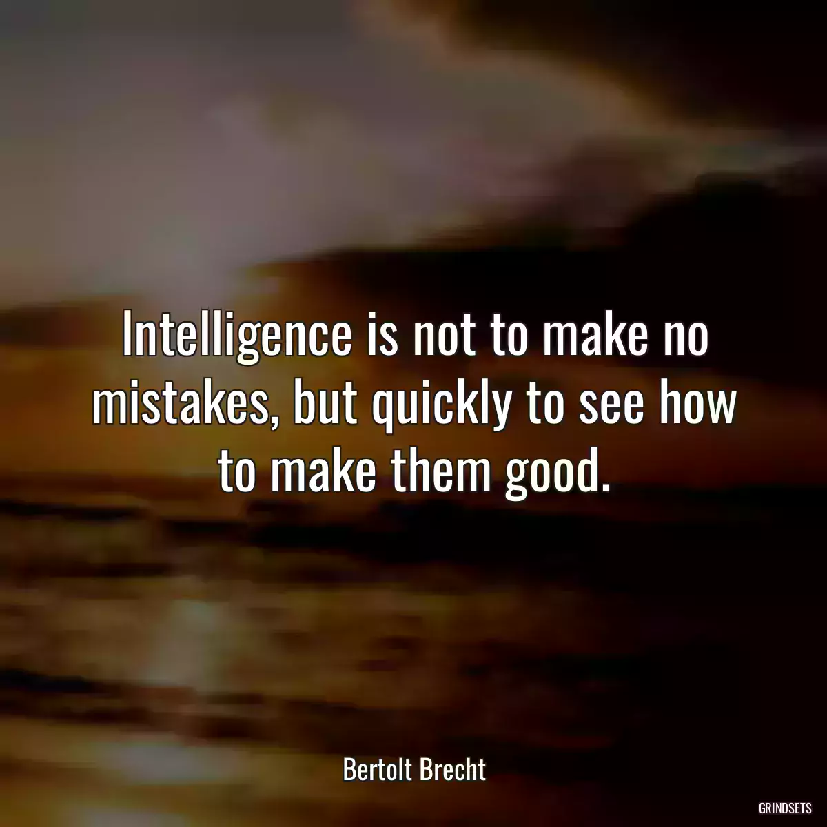 Intelligence is not to make no mistakes, but quickly to see how to make them good.