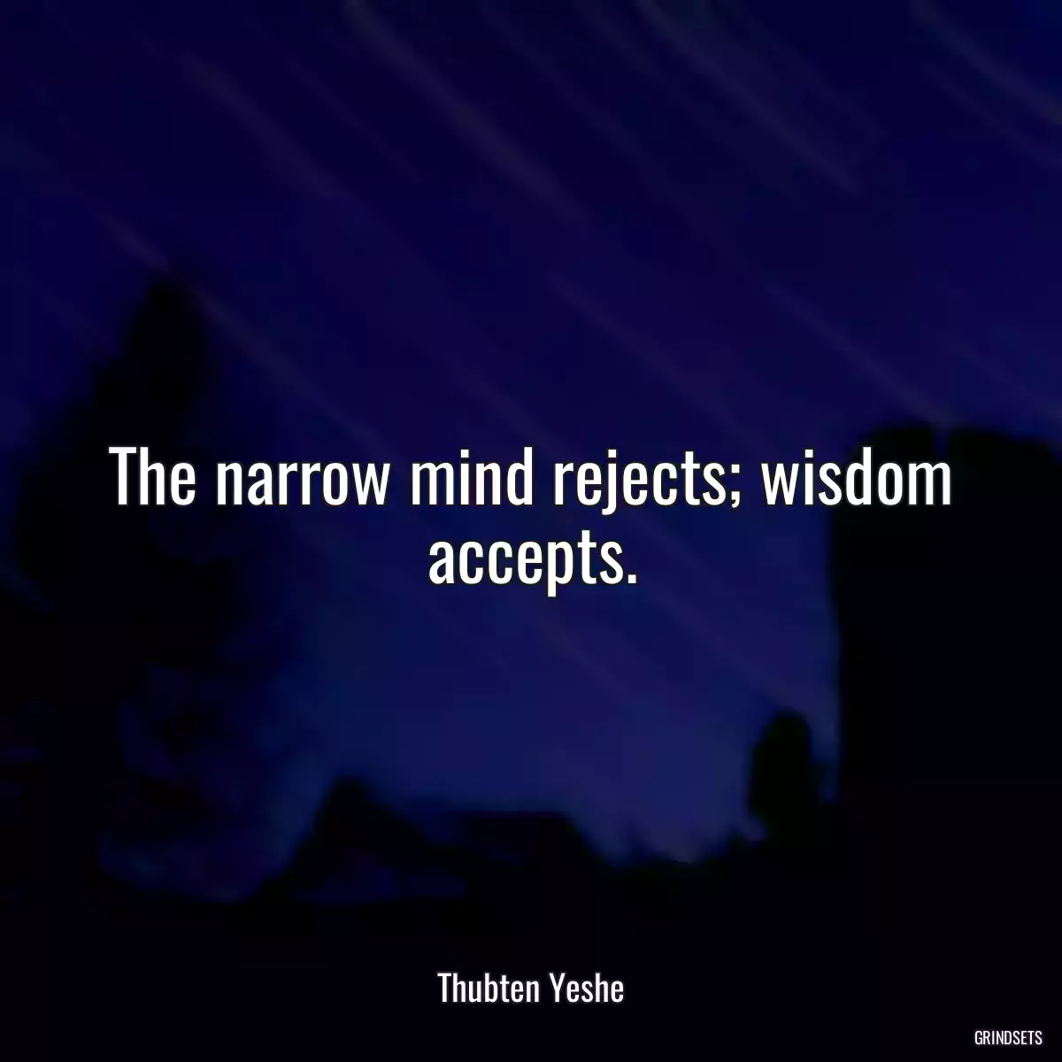 The narrow mind rejects; wisdom accepts.