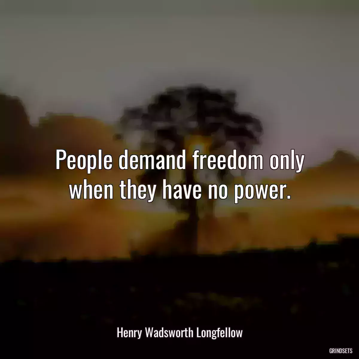 People demand freedom only when they have no power.