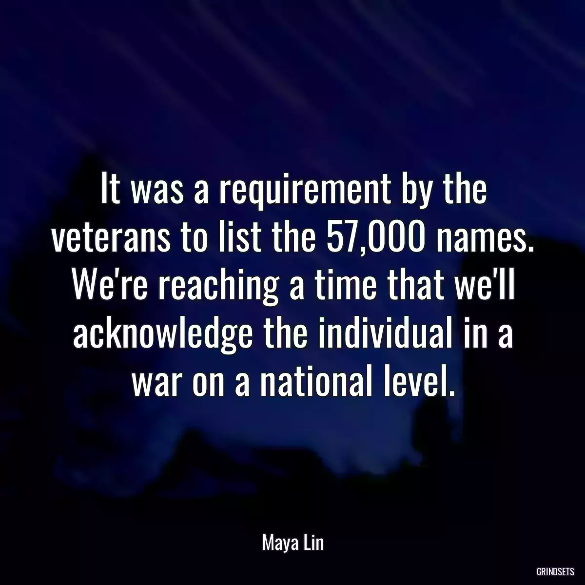 It was a requirement by the veterans to list the 57,000 names. We\'re reaching a time that we\'ll acknowledge the individual in a war on a national level.