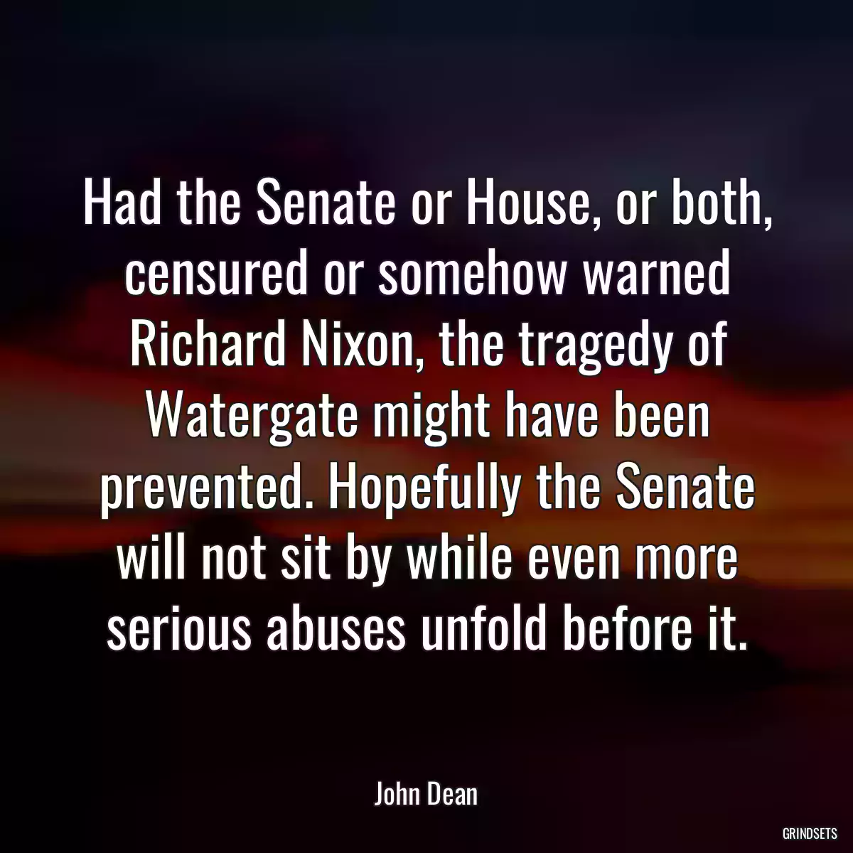 Had the Senate or House, or both, censured or somehow warned Richard Nixon, the tragedy of Watergate might have been prevented. Hopefully the Senate will not sit by while even more serious abuses unfold before it.