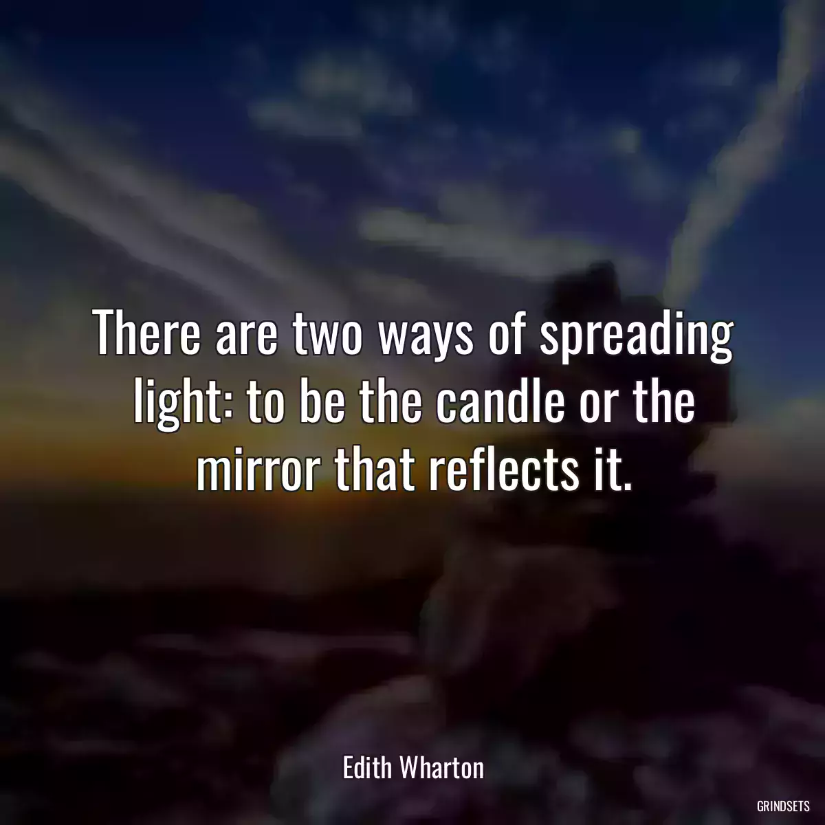 There are two ways of spreading light: to be the candle or the mirror that reflects it.