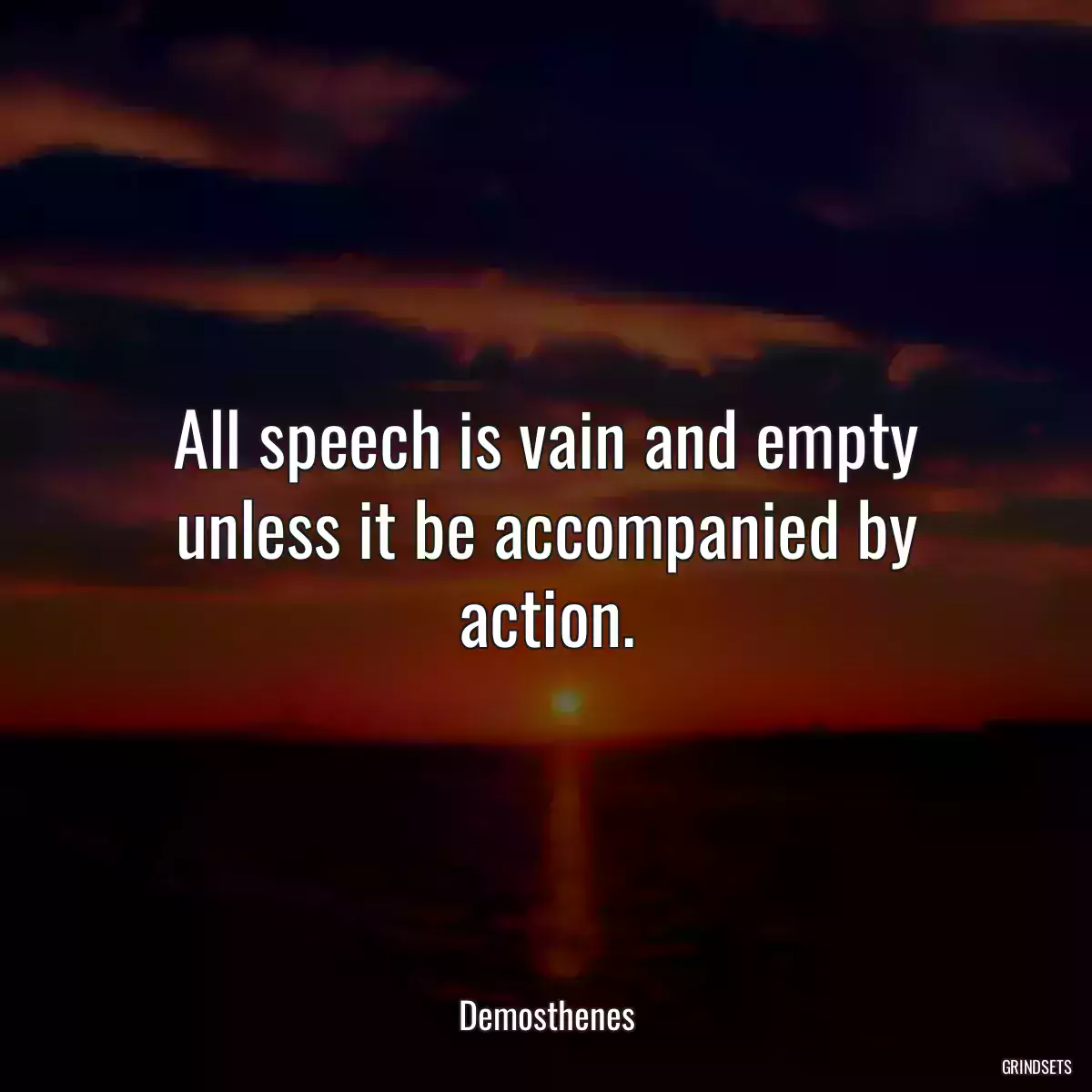 All speech is vain and empty unless it be accompanied by action.