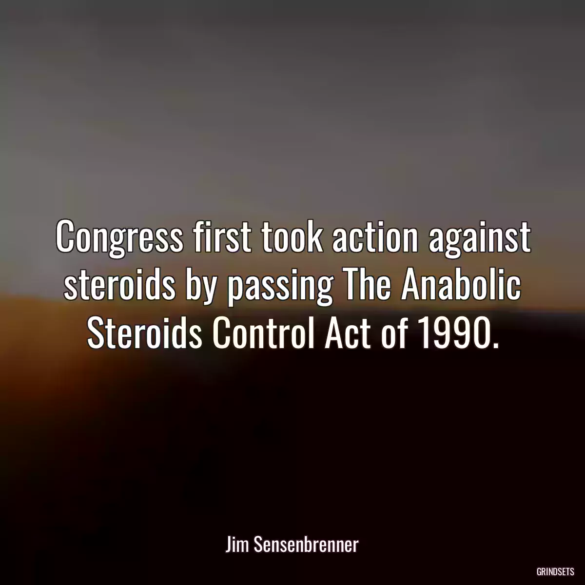 Congress first took action against steroids by passing The Anabolic Steroids Control Act of 1990.