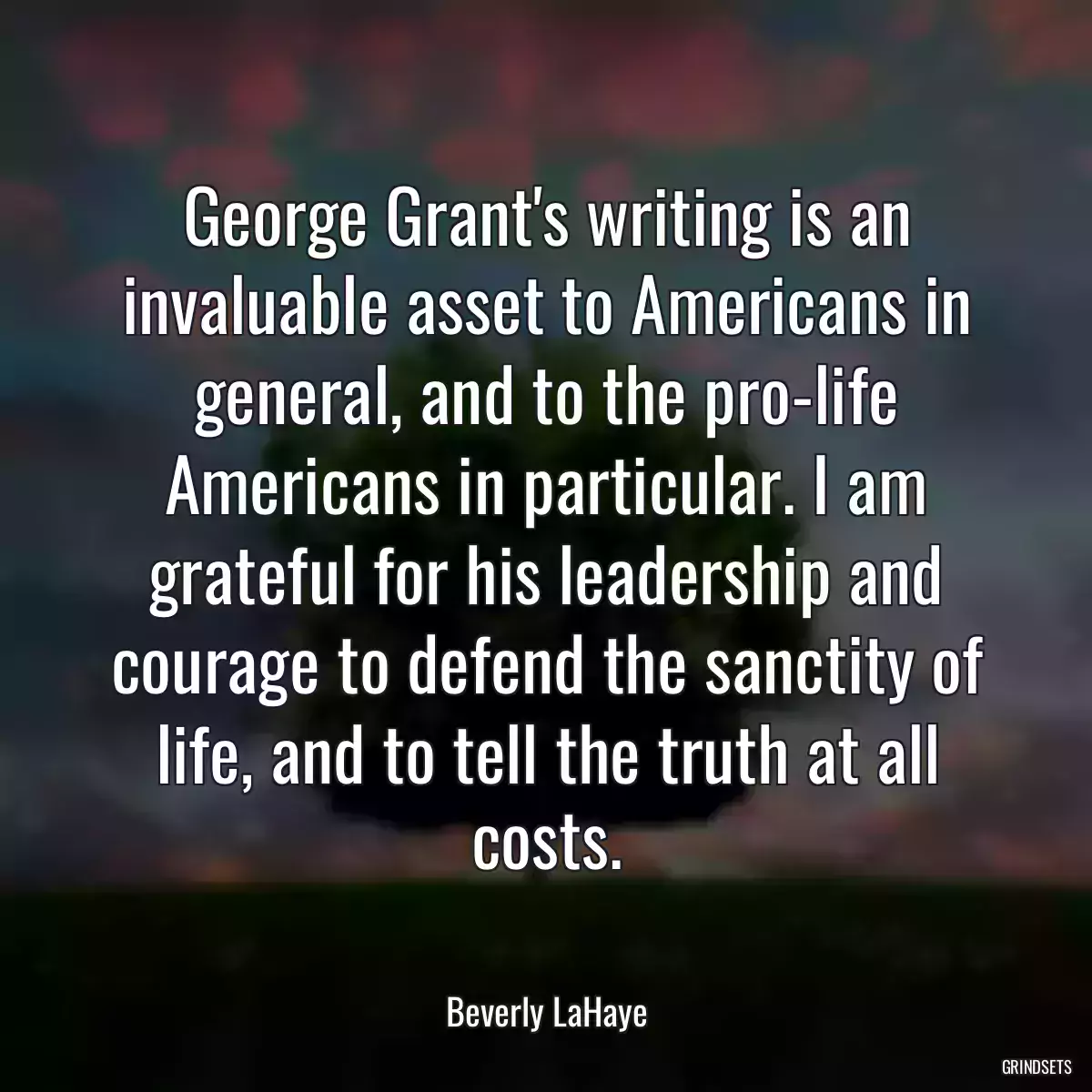 George Grant\'s writing is an invaluable asset to Americans in general, and to the pro-life Americans in particular. I am grateful for his leadership and courage to defend the sanctity of life, and to tell the truth at all costs.