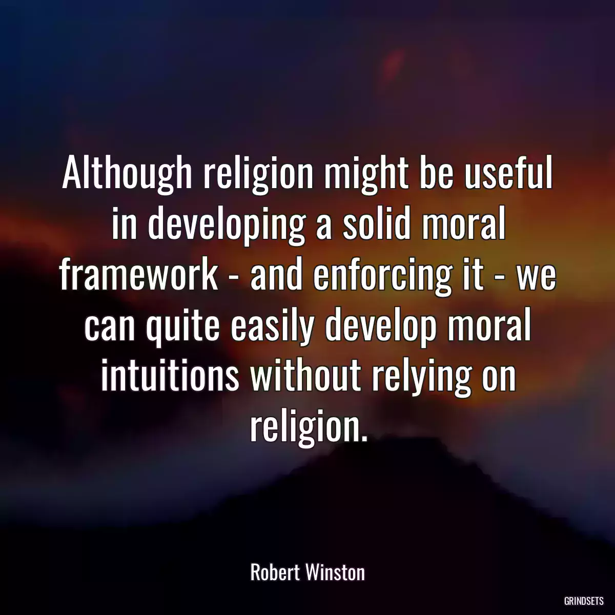 Although religion might be useful in developing a solid moral framework - and enforcing it - we can quite easily develop moral intuitions without relying on religion.