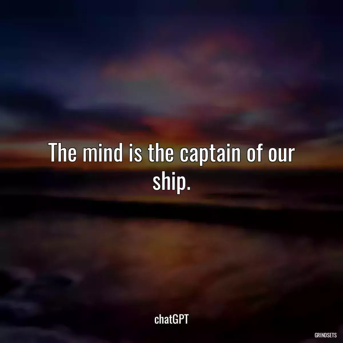 The mind is the captain of our ship.