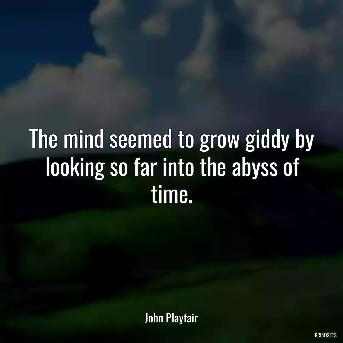 The mind seemed to grow giddy by looking so far into the abyss of time.