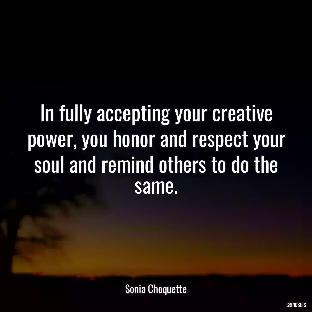 In fully accepting your creative power, you honor and respect your soul and remind others to do the same.