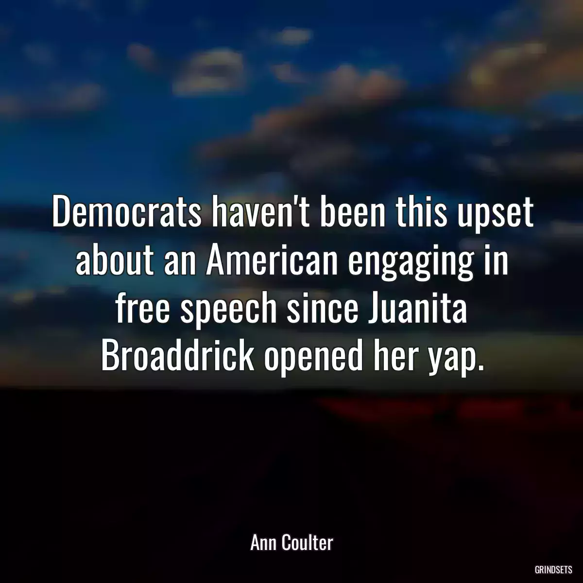 Democrats haven\'t been this upset about an American engaging in free speech since Juanita Broaddrick opened her yap.