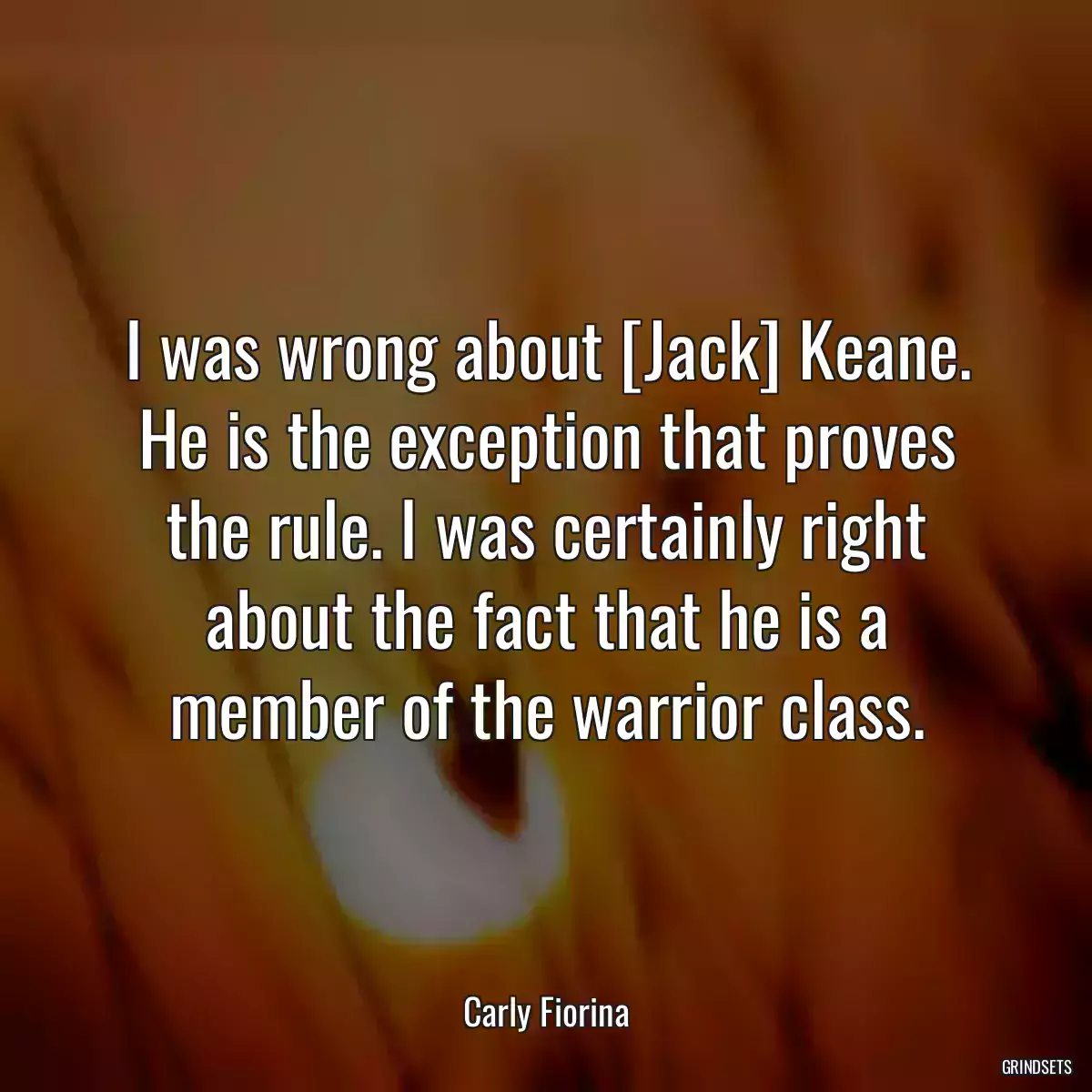 I was wrong about [Jack] Keane. He is the exception that proves the rule. I was certainly right about the fact that he is a member of the warrior class.