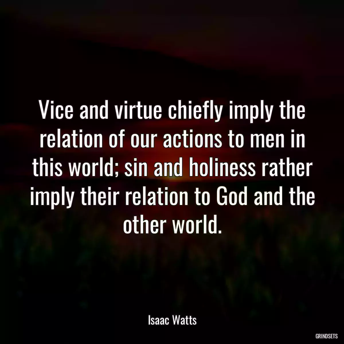 Vice and virtue chiefly imply the relation of our actions to men in this world; sin and holiness rather imply their relation to God and the other world.